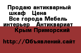 Продаю антикварный шкаф › Цена ­ 35 000 - Все города Мебель, интерьер » Антиквариат   . Крым,Приморский